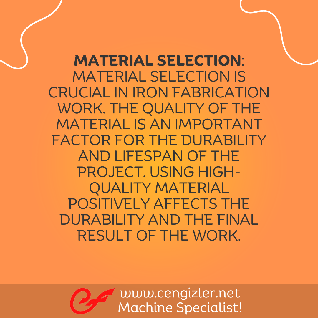 2 Material selection. Material selection is crucial in iron fabrication work. The quality of the material is an important factor for the durability and lifespan of the project